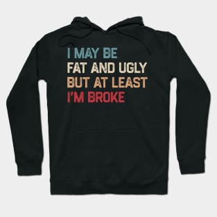 I May Be Fat And Ugly But At Least I’m Broke Hoodie